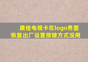 康佳电视卡在logo界面恢复出厂设置按键方式没用