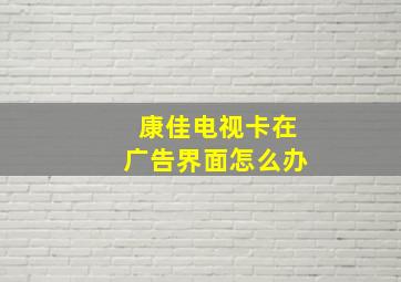 康佳电视卡在广告界面怎么办