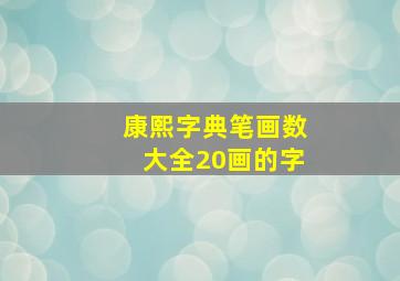 康熙字典笔画数大全20画的字