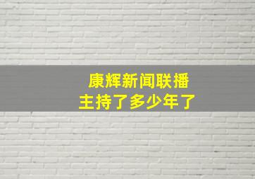 康辉新闻联播主持了多少年了