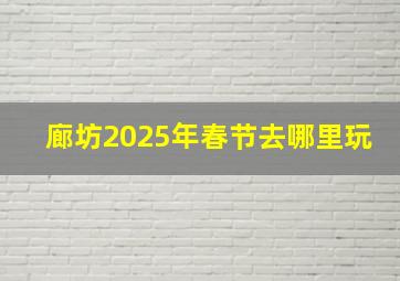 廊坊2025年春节去哪里玩