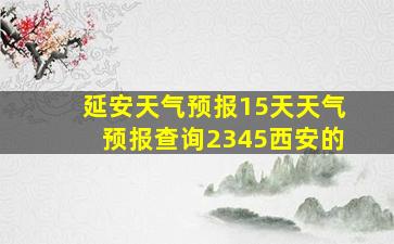 延安天气预报15天天气预报查询2345西安的