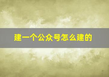 建一个公众号怎么建的