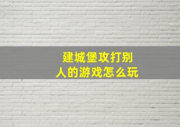 建城堡攻打别人的游戏怎么玩