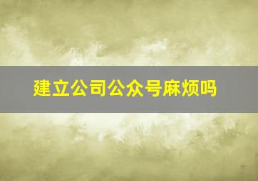 建立公司公众号麻烦吗