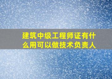 建筑中级工程师证有什么用可以做技术负责人