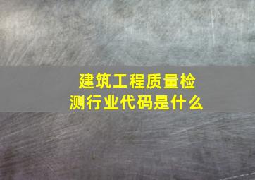 建筑工程质量检测行业代码是什么