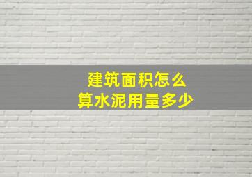 建筑面积怎么算水泥用量多少