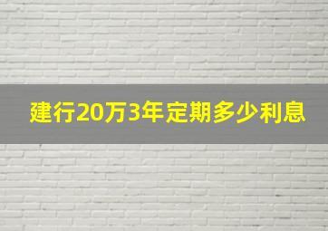 建行20万3年定期多少利息