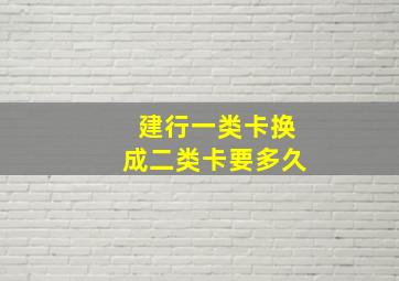 建行一类卡换成二类卡要多久