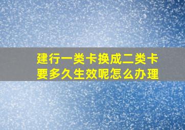 建行一类卡换成二类卡要多久生效呢怎么办理