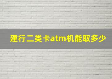 建行二类卡atm机能取多少