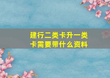 建行二类卡升一类卡需要带什么资料