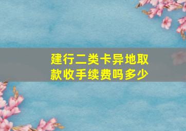 建行二类卡异地取款收手续费吗多少