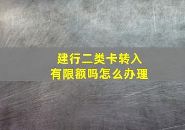 建行二类卡转入有限额吗怎么办理