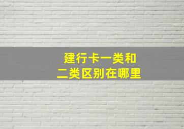 建行卡一类和二类区别在哪里