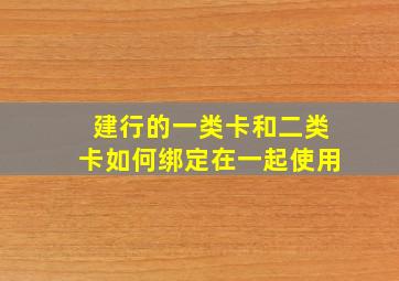 建行的一类卡和二类卡如何绑定在一起使用