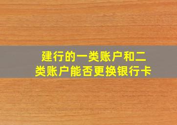 建行的一类账户和二类账户能否更换银行卡