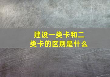 建设一类卡和二类卡的区别是什么