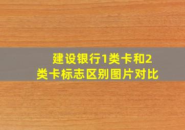 建设银行1类卡和2类卡标志区别图片对比