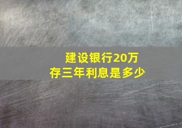 建设银行20万存三年利息是多少