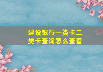 建设银行一类卡二类卡查询怎么查看