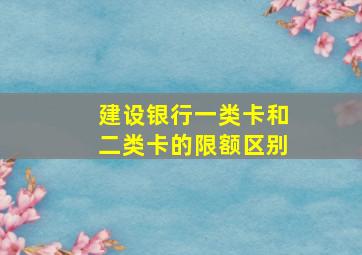 建设银行一类卡和二类卡的限额区别