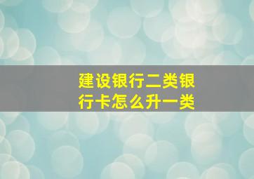 建设银行二类银行卡怎么升一类