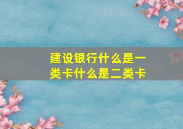 建设银行什么是一类卡什么是二类卡