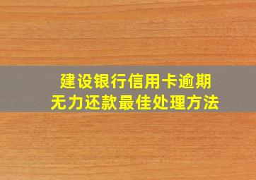 建设银行信用卡逾期无力还款最佳处理方法