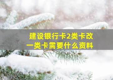 建设银行卡2类卡改一类卡需要什么资料