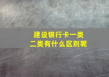 建设银行卡一类二类有什么区别呢