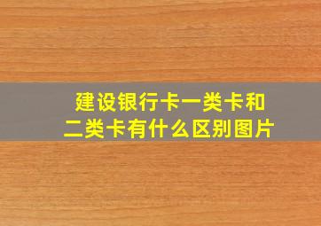 建设银行卡一类卡和二类卡有什么区别图片