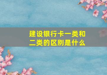 建设银行卡一类和二类的区别是什么