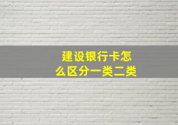 建设银行卡怎么区分一类二类