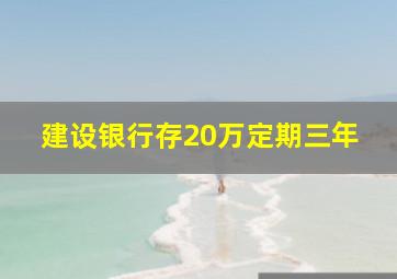 建设银行存20万定期三年