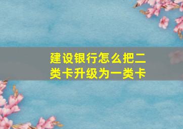 建设银行怎么把二类卡升级为一类卡