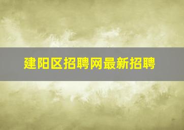 建阳区招聘网最新招聘