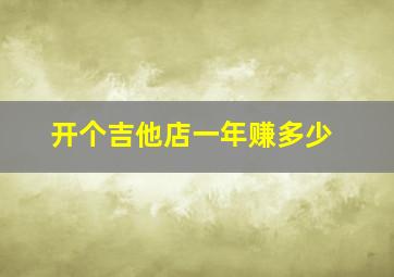 开个吉他店一年赚多少