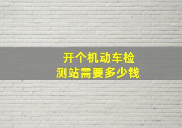 开个机动车检测站需要多少钱