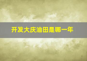 开发大庆油田是哪一年