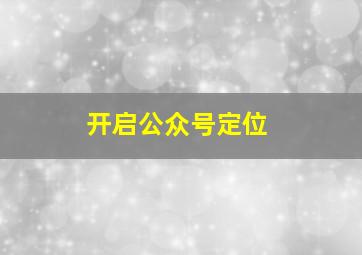 开启公众号定位