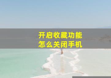 开启收藏功能怎么关闭手机