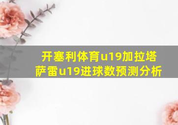 开塞利体育u19加拉塔萨雷u19进球数预测分析