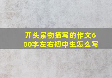 开头景物描写的作文600字左右初中生怎么写