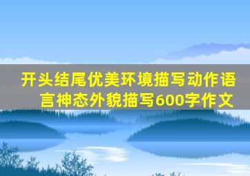 开头结尾优美环境描写动作语言神态外貌描写600字作文