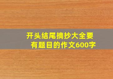 开头结尾摘抄大全要有题目的作文600字