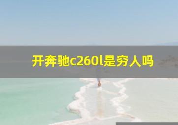 开奔驰c260l是穷人吗