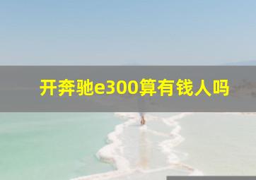 开奔驰e300算有钱人吗