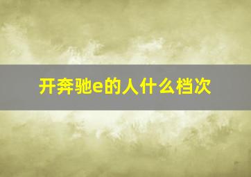 开奔驰e的人什么档次